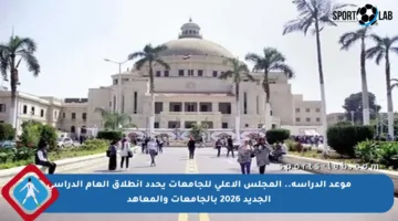 موعد الدراسة.. المجلس الأعلى للجامعات يحدد انطلاق العام الدراسي الجديد 2026 بالجامعات والمعاهد
